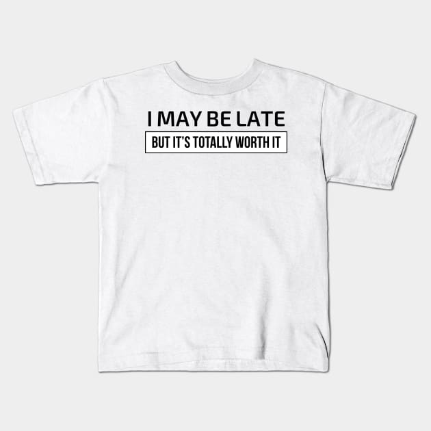 I may be late but it’s totally worth it Kids T-Shirt by domraf